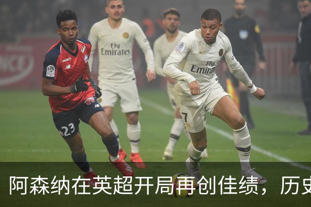 阿森纳在英超开局再创佳绩，历史上第四次前七轮胜六场